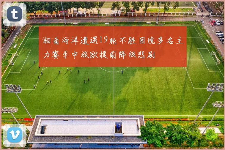 湘南海洋遭遇19轮不胜困境多名主力赛季中旅欧提前降级悲剧