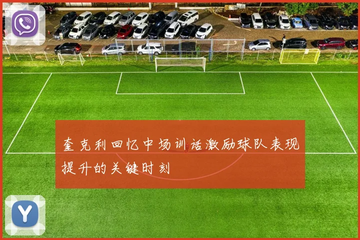 奎克利回忆中场训话激励球队表现提升的关键时刻