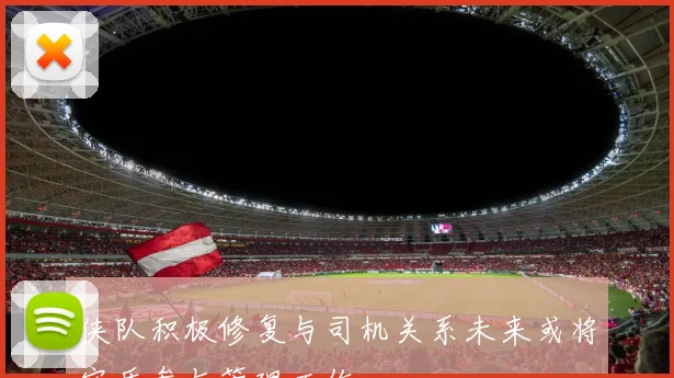 侠队积极修复与司机关系未来或将实质参与管理工作