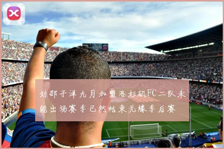 刘邵子洋九月加盟洛杉矶FC二队未能出场赛季已然结束无缘季后赛