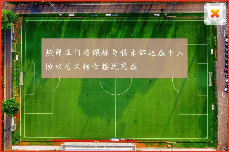 热那亚门将佩林与俱乐部达成个人协议尤文转会接近完成