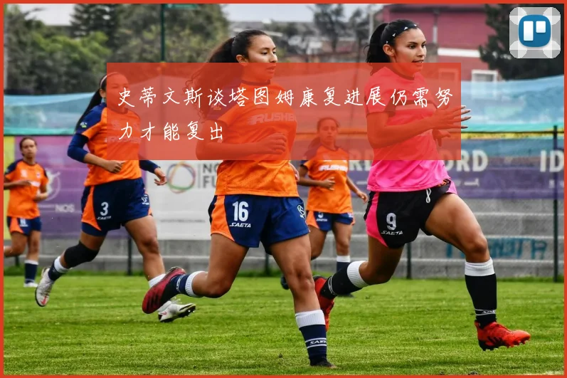史蒂文斯谈塔图姆康复进展仍需努力才能复出
