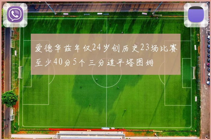 爱德华兹年仅24岁创历史23场比赛至少40分5个三分追平塔图姆