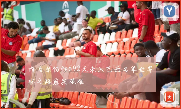 内马尔伤缺592天未入巴西名单世界杯之路愈发艰难
