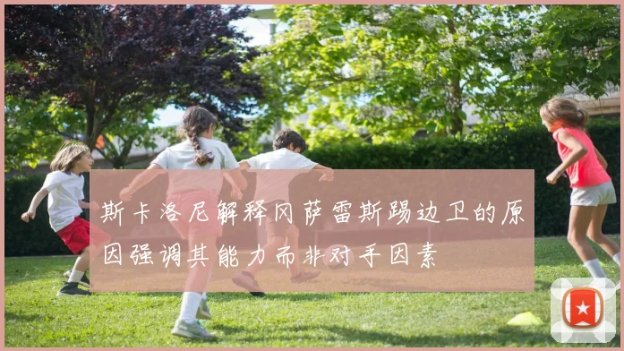 斯卡洛尼解释冈萨雷斯踢边卫的原因强调其能力而非对手因素