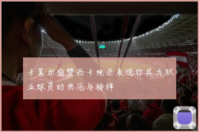 卡莱尔盛赞西卡绝杀表现称其为职业球员的典范与榜样