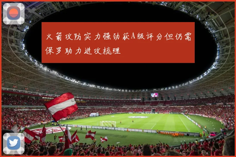 火箭攻防实力强劲获A级评分但仍需保罗助力进攻梳理