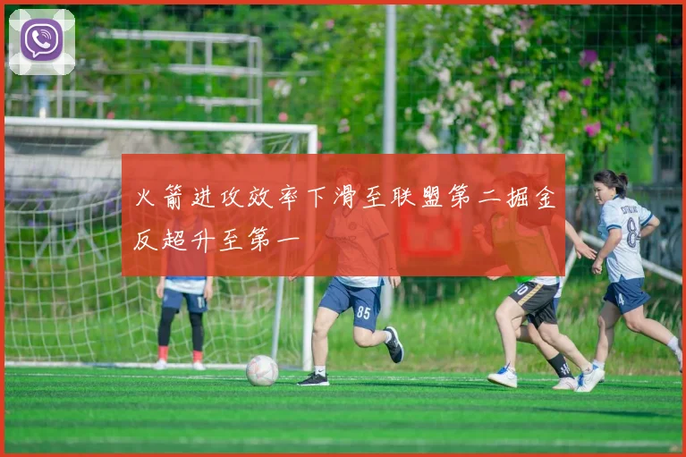 火箭进攻效率下滑至联盟第二掘金反超升至第一