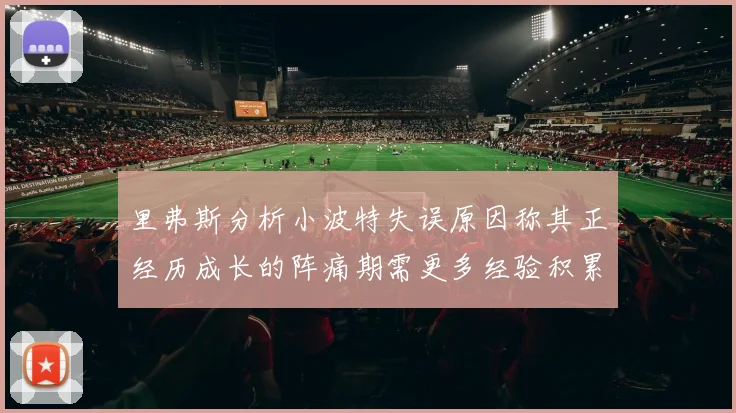 里弗斯分析小波特失误原因称其正经历成长的阵痛期需更多经验积累